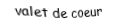 Je suis une carte à jouer. Je viens directement avant le dame, je suis rouge mais pas de carreau.